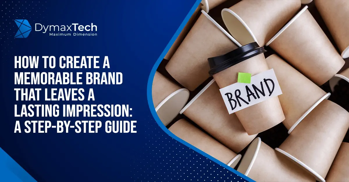 How to Create a Memorable Brand That Leaves a Lasting Impression: A Step-by-Step Guide